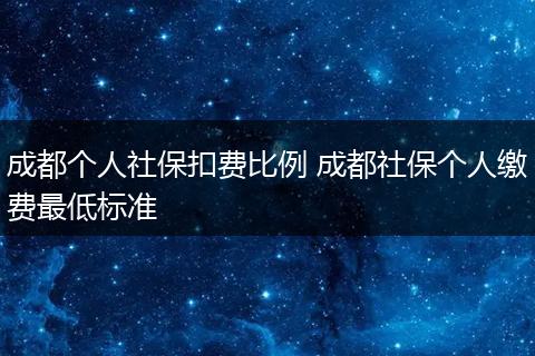 成都个人社保扣费比例 成都社保个人缴费最低标准