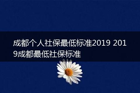 成都个人社保最低标准2019 2019成都最低社保标准