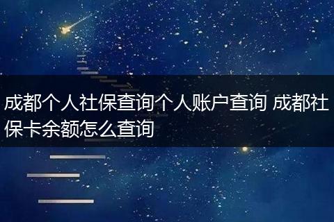 成都个人社保查询个人账户查询 成都社保卡余额怎么查询