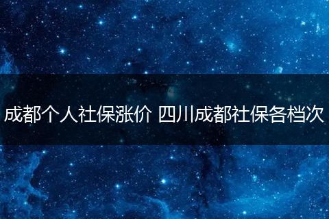 成都个人社保涨价 四川成都社保各档次