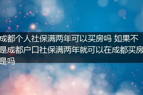 成都个人社保满两年可以买房吗 如果不是成都户口社保满两年就可以在成都买房是吗