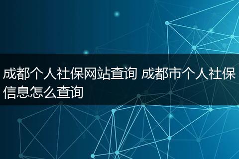 成都个人社保网站查询 成都市个人社保信息怎么查询