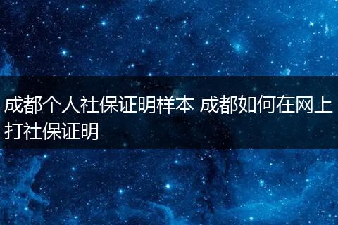 成都个人社保证明样本 成都如何在网上打社保证明