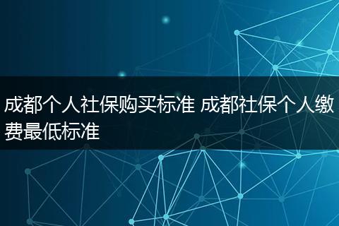 成都个人社保购买标准 成都社保个人缴费最低标准