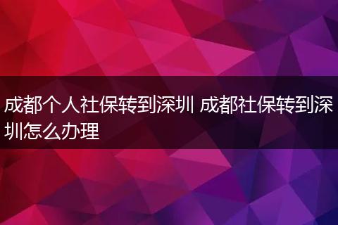 成都个人社保转到深圳 成都社保转到深圳怎么办理