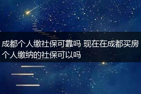 成都个人缴社保可靠吗 现在在成都买房个人缴纳的社保可以吗
