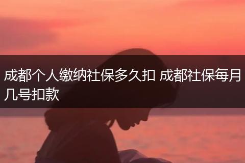 成都个人缴纳社保多久扣 成都社保每月几号扣款