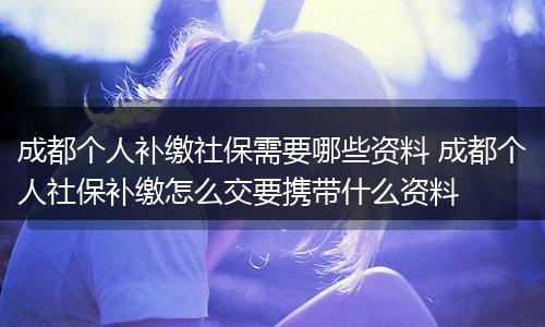 成都个人补缴社保需要哪些资料 成都个人社保补缴怎么交要携带什么资料