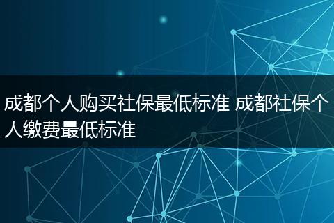 成都个人购买社保最低标准 成都社保个人缴费最低标准