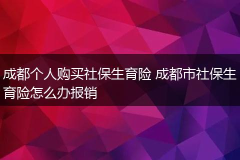 成都个人购买社保生育险 成都市社保生育险怎么办报销