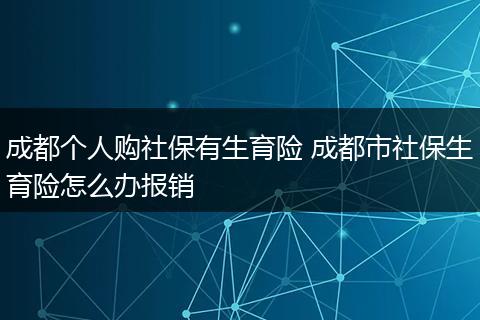 成都个人购社保有生育险 成都市社保生育险怎么办报销