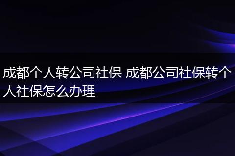 成都个人转公司社保 成都公司社保转个人社保怎么办理
