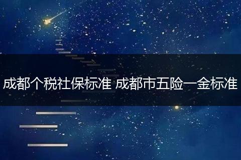 成都个税社保标准 成都市五险一金标准