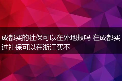 成都买的社保可以在外地报吗 在成都买过社保可以在浙江买不