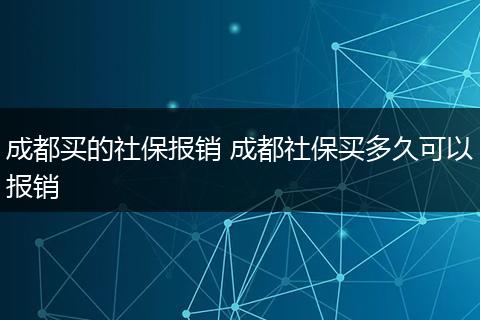 成都买的社保报销 成都社保买多久可以报销