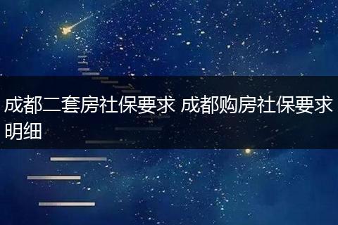 成都二套房社保要求 成都购房社保要求明细
