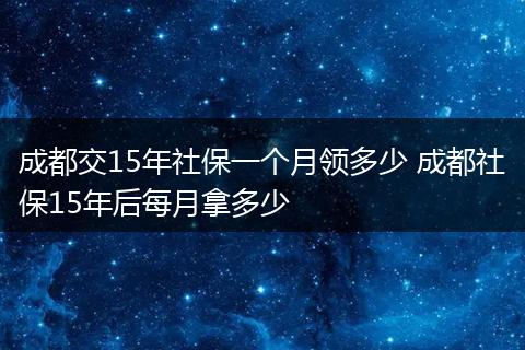 成都交15年社保一个月领多少 成都社保15年后每月拿多少