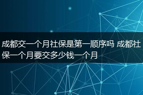 成都交一个月社保是第一顺序吗 成都社保一个月要交多少钱一个月