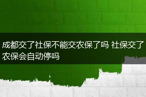 成都交了社保不能交农保了吗 社保交了农保会自动停吗