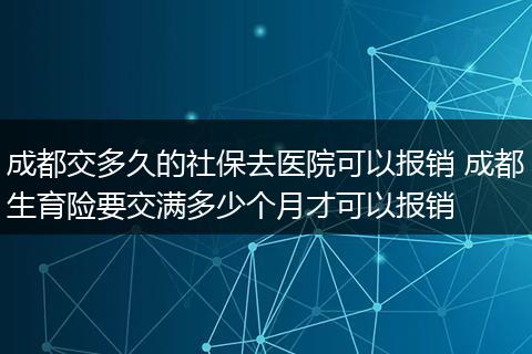 成都交多久的社保去医院可以报销 成都生育险要交满多少个月才可以报销