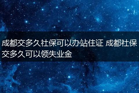 成都交多久社保可以办站住证 成都社保交多久可以领失业金
