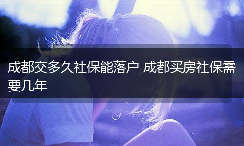成都交多久社保能落户 成都买房社保需要几年