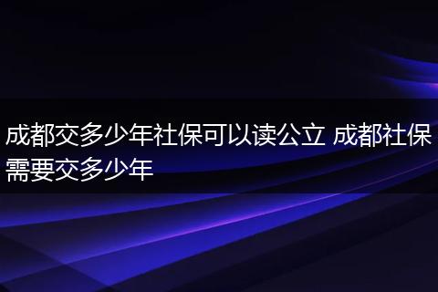 成都交多少年社保可以读公立 成都社保需要交多少年
