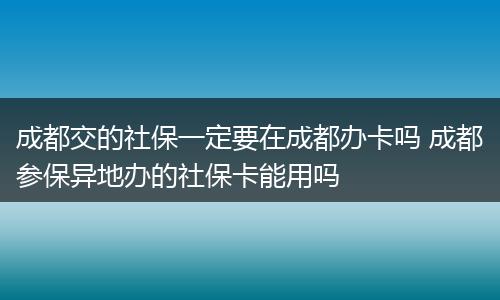 成都交的社保一定要在成都办卡吗 成都参保异地办的社保卡能用吗