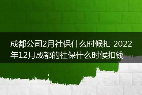 成都公司2月社保什么时候扣 2022年12月成都的社保什么时候扣钱