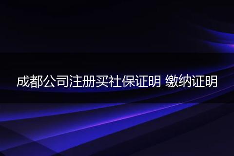 成都公司注册买社保证明 缴纳证明