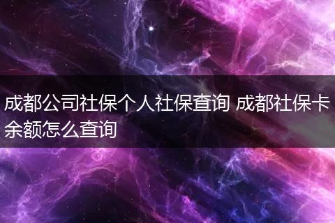 成都公司社保个人社保查询 成都社保卡余额怎么查询