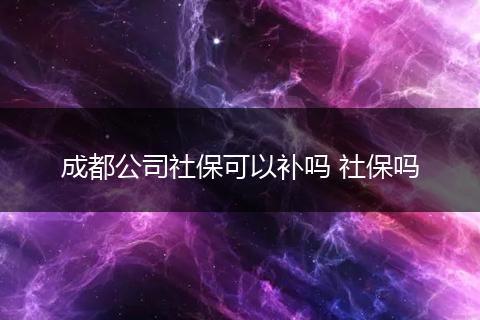 成都公司社保可以补吗 社保吗