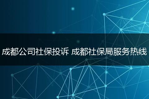成都公司社保投诉 成都社保局服务热线