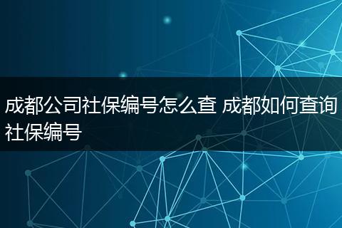成都公司社保编号怎么查 成都如何查询社保编号