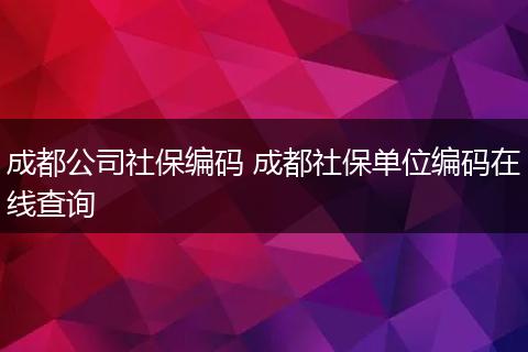 成都公司社保编码 成都社保单位编码在线查询
