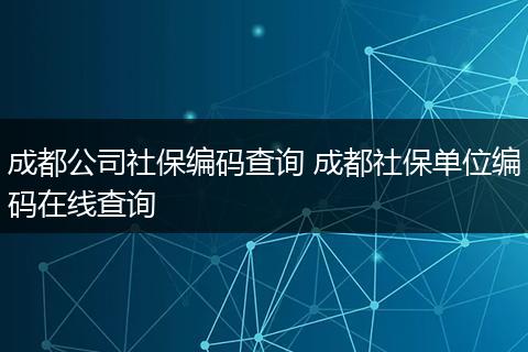 成都公司社保编码查询 成都社保单位编码在线查询