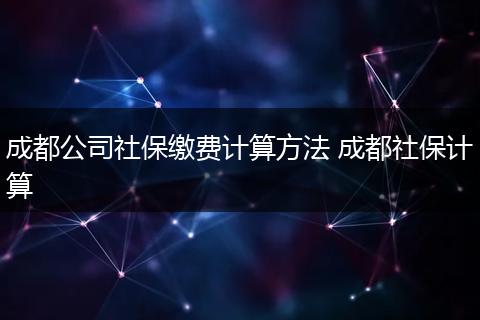 成都公司社保缴费计算方法 成都社保计算