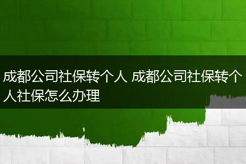 成都公司社保转个人 成都公司社保转个人社保怎么办理
