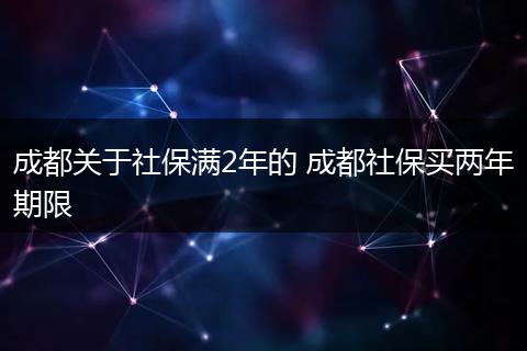 成都关于社保满2年的 成都社保买两年期限