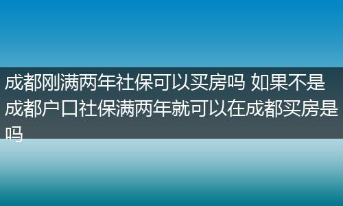 成都刚满两年社保可以买房吗 如果不是成都户口社保满两年就可以在成都买房是吗
