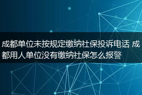 成都单位未按规定缴纳社保投诉电话 成都用人单位没有缴纳社保怎么报警