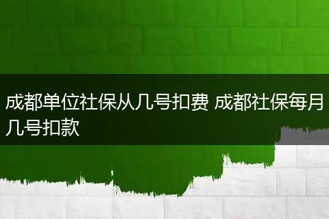 成都单位社保从几号扣费 成都社保每月几号扣款