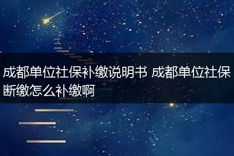 成都单位社保补缴说明书 成都单位社保断缴怎么补缴啊