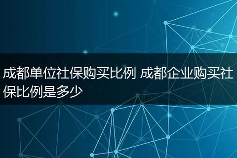 成都单位社保购买比例 成都企业购买社保比例是多少