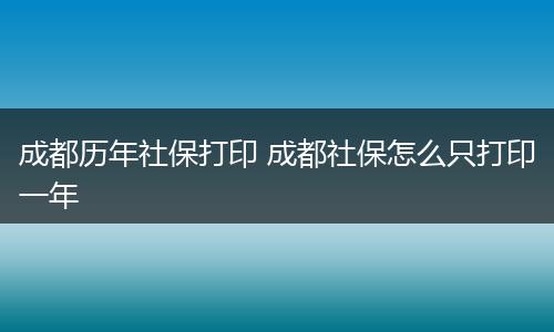 成都历年社保打印 成都社保怎么只打印一年