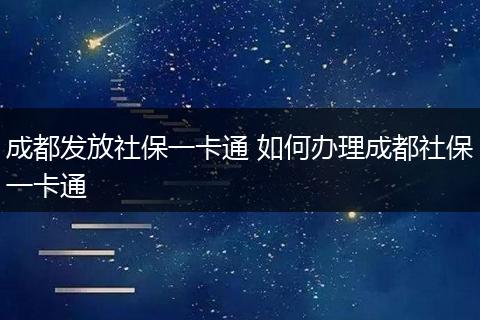 成都发放社保一卡通 如何办理成都社保一卡通