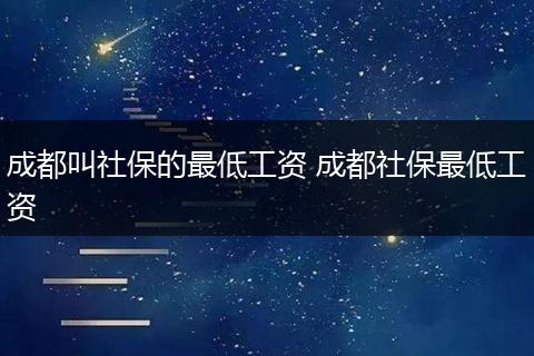 成都叫社保的最低工资 成都社保最低工资
