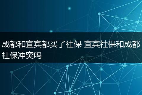 成都和宜宾都买了社保 宜宾社保和成都社保冲突吗