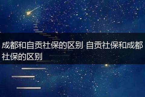 成都和自贡社保的区别 自贡社保和成都社保的区别