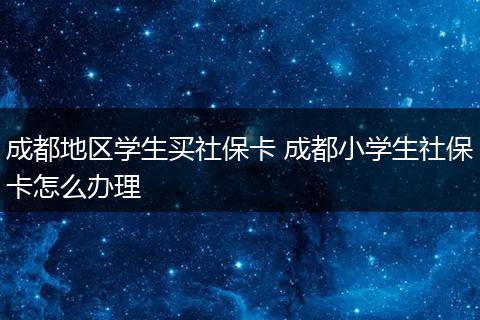 成都地区学生买社保卡 成都小学生社保卡怎么办理